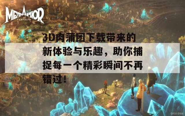 3D肉蒲团下载带来的新体验与乐趣，助你捕捉每一个精彩瞬间不再错过！