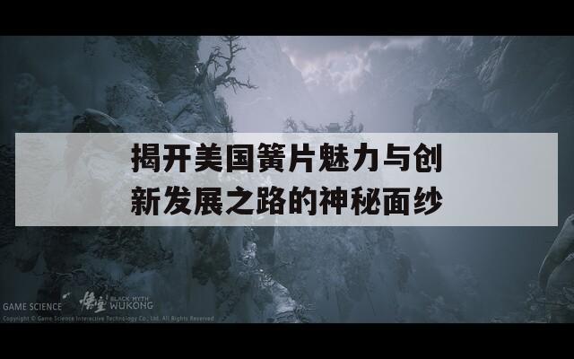 揭开美国簧片魅力与创新发展之路的神秘面纱
