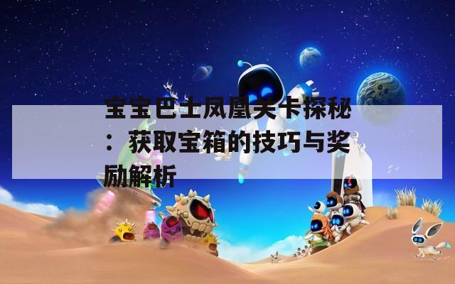 宝宝巴士凤凰关卡探秘：获取宝箱的技巧与奖励解析