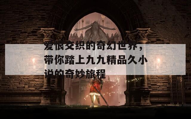 爱恨交织的奇幻世界，带你踏上九九精品久小说的奇妙旅程