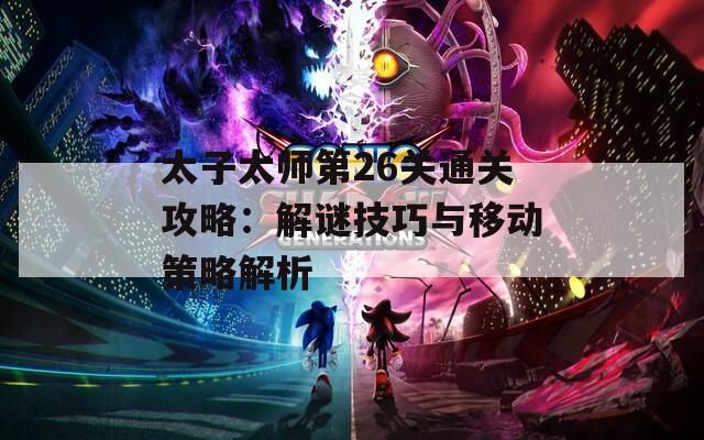 太子太师第26关通关攻略：解谜技巧与移动策略解析