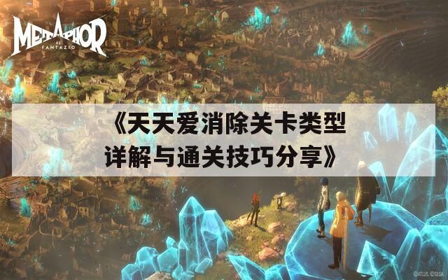 《天天爱消除关卡类型详解与通关技巧分享》