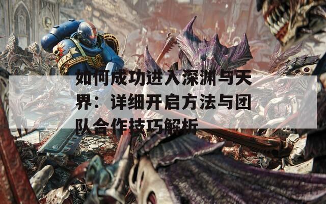如何成功进入深渊与天界：详细开启方法与团队合作技巧解析