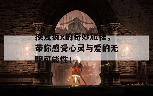 换爱疯x的奇妙旅程，带你感受心灵与爱的无限可能性！