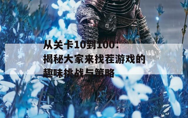 从关卡10到100：揭秘大家来找茬游戏的趣味挑战与策略