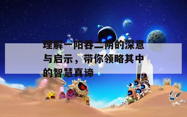 理解一阳吞二阴的深意与启示，带你领略其中的智慧真谛