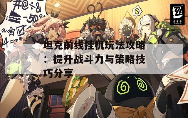 坦克前线挂机玩法攻略：提升战斗力与策略技巧分享
