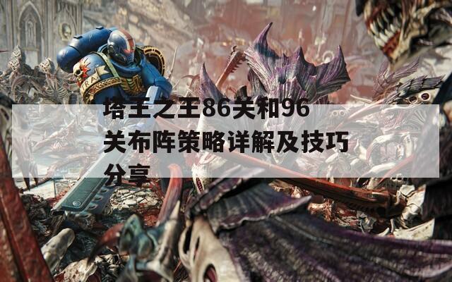 塔王之王86关和96关布阵策略详解及技巧分享
