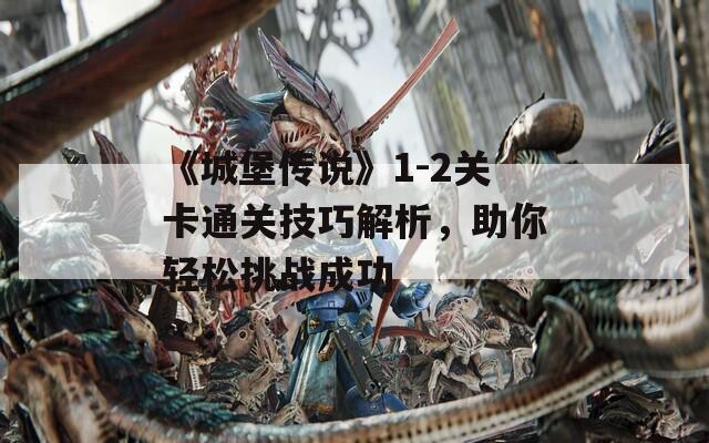 《城堡传说》1-2关卡通关技巧解析，助你轻松挑战成功
