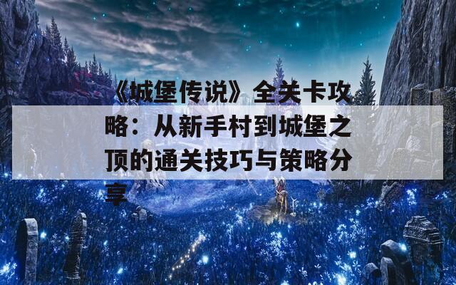 《城堡传说》全关卡攻略：从新手村到城堡之顶的通关技巧与策略分享