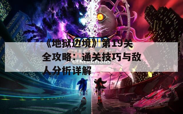 《地狱边境》第19关全攻略：通关技巧与敌人分析详解