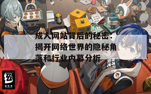 成人网站背后的秘密：揭开网络世界的隐秘角落和行业内幕分析