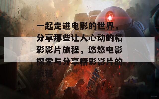 一起走进电影的世界，分享那些让人心动的精彩影片旅程，悠悠电影探索与分享精彩影片的旅程