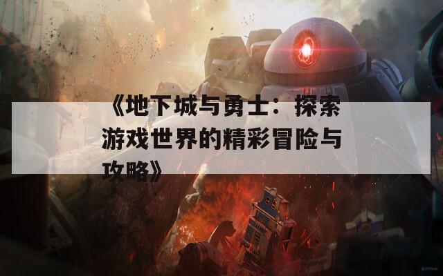 《地下城与勇士：探索游戏世界的精彩冒险与攻略》