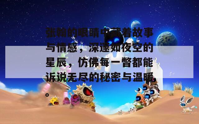 张翰的眼睛中藏着故事与情感，深邃如夜空的星辰，仿佛每一瞥都能诉说无尽的秘密与温暖。