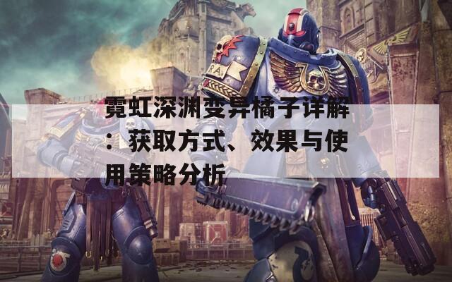 霓虹深渊变异橘子详解：获取方式、效果与使用策略分析