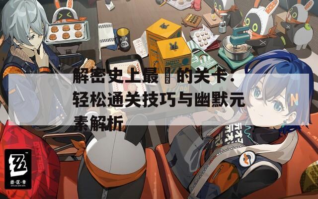 解密史上最囧的关卡：轻松通关技巧与幽默元素解析
