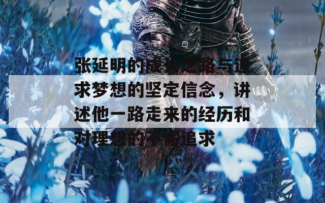 张延明的成长之路与追求梦想的坚定信念，讲述他一路走来的经历和对理想的不懈追求
