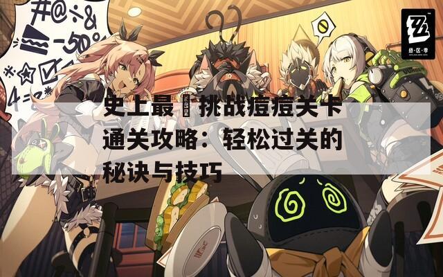 史上最囧挑战痘痘关卡通关攻略：轻松过关的秘诀与技巧