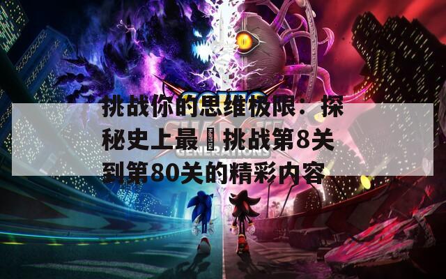 挑战你的思维极限：探秘史上最囧挑战第8关到第80关的精彩内容