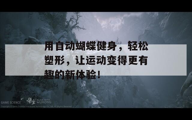 用自动蝴蝶健身，轻松塑形，让运动变得更有趣的新体验！