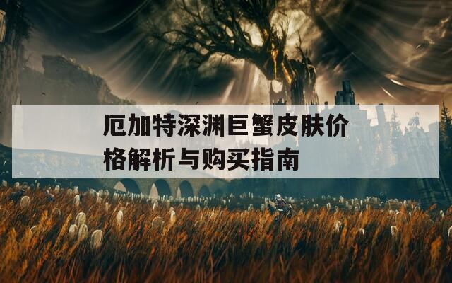 厄加特深渊巨蟹皮肤价格解析与购买指南