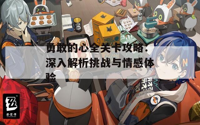 勇敢的心全关卡攻略：深入解析挑战与情感体验