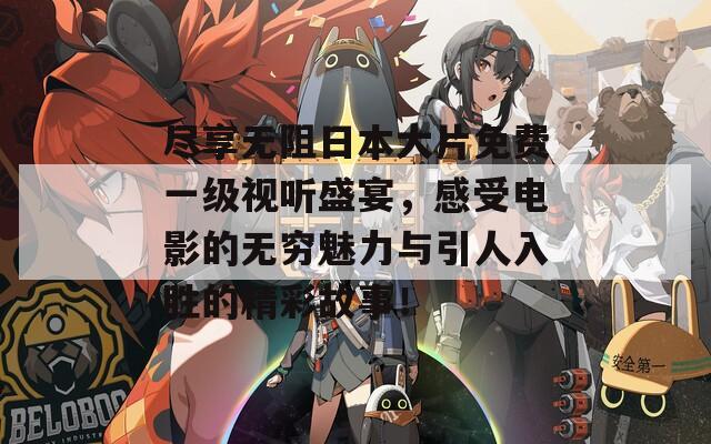 尽享无阻日本大片免费一级视听盛宴，感受电影的无穷魅力与引人入胜的精彩故事！