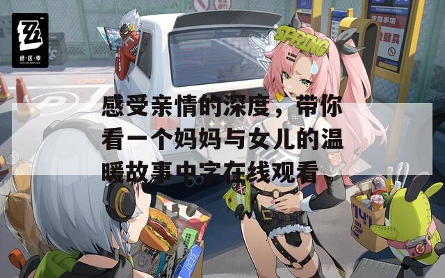 感受亲情的深度，带你看一个妈妈与女儿的温暖故事中字在线观看