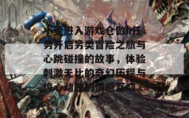小受进入游戏仓做h任务开启另类冒险之旅与心跳碰撞的故事，体验刺激无比的奇幻历程与惊心动魄的情感互动。