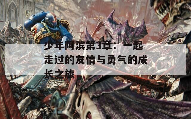 少年阿滨第3章：一起走过的友情与勇气的成长之旅