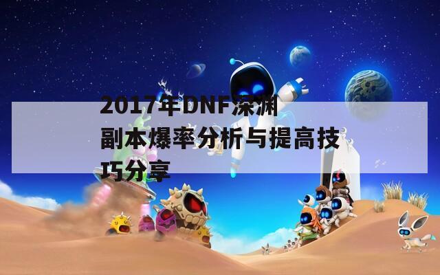 2017年DNF深渊副本爆率分析与提高技巧分享