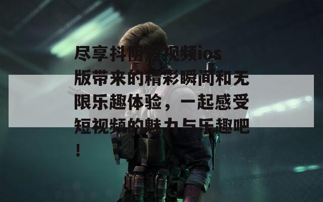 尽享抖阴短视频ios版带来的精彩瞬间和无限乐趣体验，一起感受短视频的魅力与乐趣吧！
