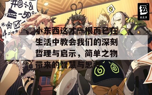 小东西这才一根而已在生活中教会我们的深刻哲理与启示，简单之物带来的智慧与思考
