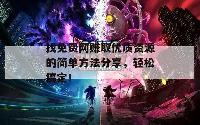 找免费网赚取优质资源的简单方法分享，轻松搞定！