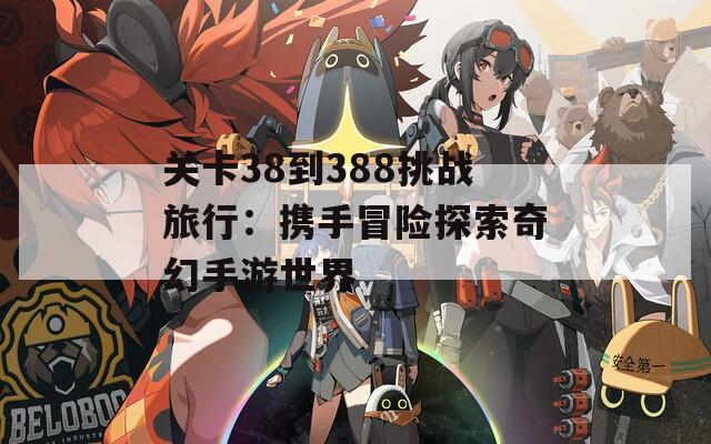 关卡38到388挑战旅行：携手冒险探索奇幻手游世界