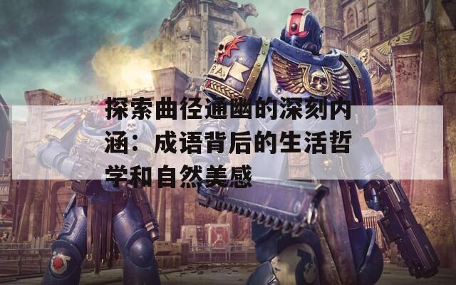 探索曲径通幽的深刻内涵：成语背后的生活哲学和自然美感