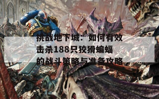 挑战地下城：如何有效击杀188只狡猾蝙蝠的战斗策略与准备攻略