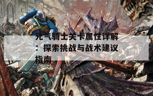 元气骑士关卡属性详解：探索挑战与战术建议指南
