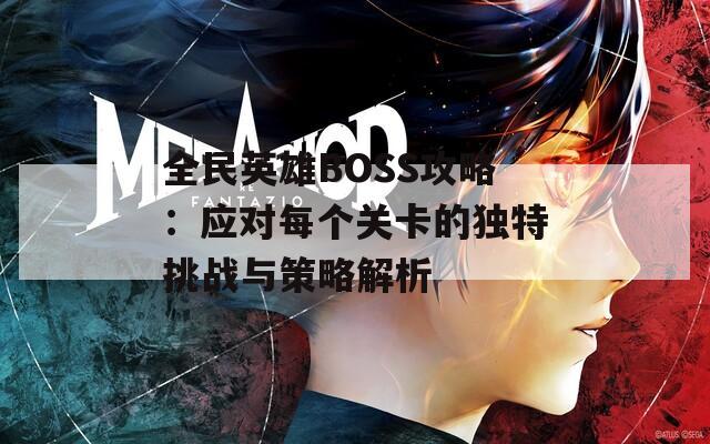 全民英雄BOSS攻略：应对每个关卡的独特挑战与策略解析