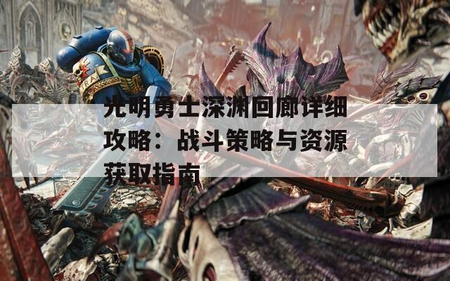 光明勇士深渊回廊详细攻略：战斗策略与资源获取指南