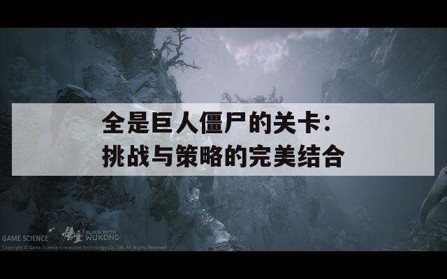 全是巨人僵尸的关卡：挑战与策略的完美结合
