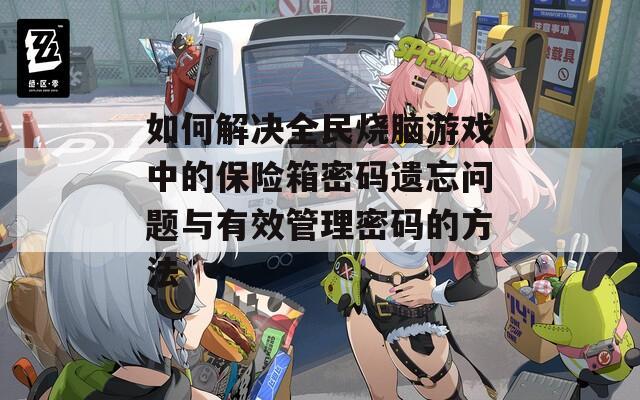 如何解决全民烧脑游戏中的保险箱密码遗忘问题与有效管理密码的方法