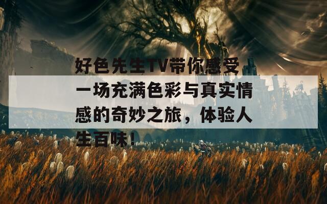 好色先生TV带你感受一场充满色彩与真实情感的奇妙之旅，体验人生百味！