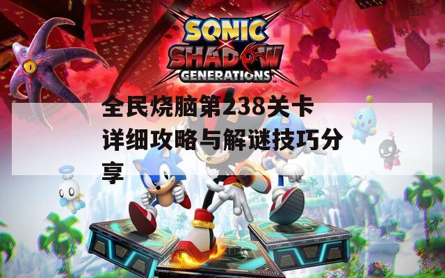 全民烧脑第238关卡详细攻略与解谜技巧分享