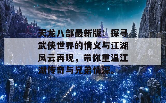 天龙八部最新版：探寻武侠世界的情义与江湖风云再现，带你重温江湖传奇与兄弟情深。