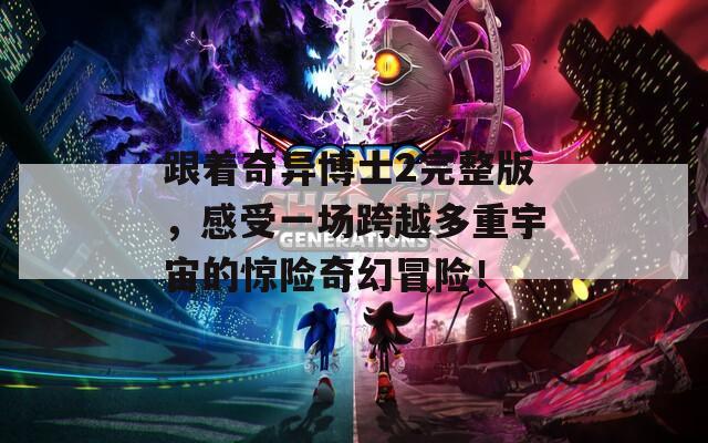 跟着奇异博士2完整版，感受一场跨越多重宇宙的惊险奇幻冒险！