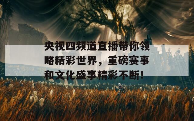 央视四频道直播带你领略精彩世界，重磅赛事和文化盛事精彩不断！