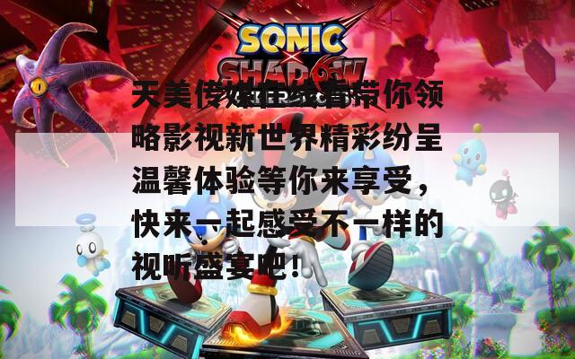 天美传媒在线看带你领略影视新世界精彩纷呈温馨体验等你来享受，快来一起感受不一样的视听盛宴吧！