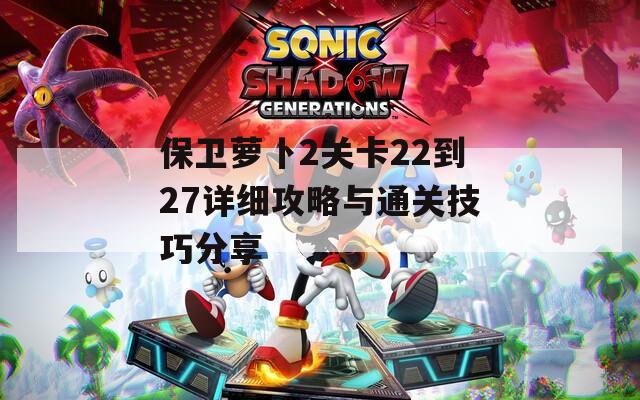 保卫萝卜2关卡22到27详细攻略与通关技巧分享